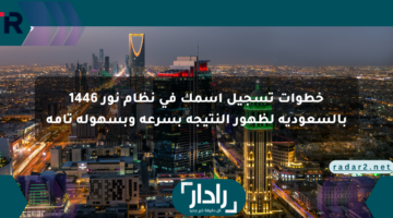 خطوات تسجيل اسمك في نظام نور 1446 بالسعودية لظهور النتيجة بسرعة وبسهولة تامة